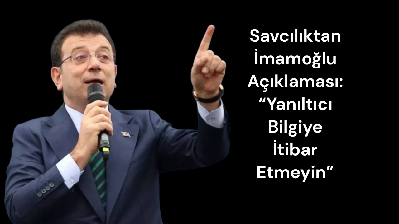 İstanbul Cumhuriyet Başsavcılığı’ndan İmamoğlu’yla İlgili Yeni Açıklama